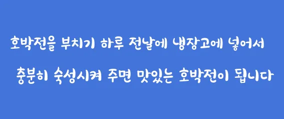 호박전을 부치기 하루 전날에 냉장고에 넣어서 충분히 숙성시켜 주면 맛있는 호박전이 됩니다