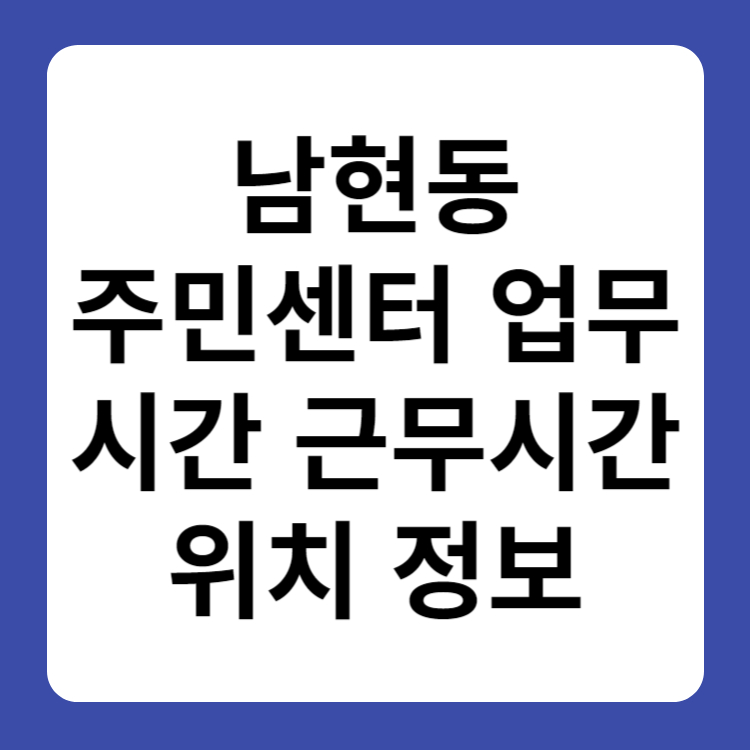 남현동 주민센터 행정복지센터 업무시간 근무시간 위치 정보