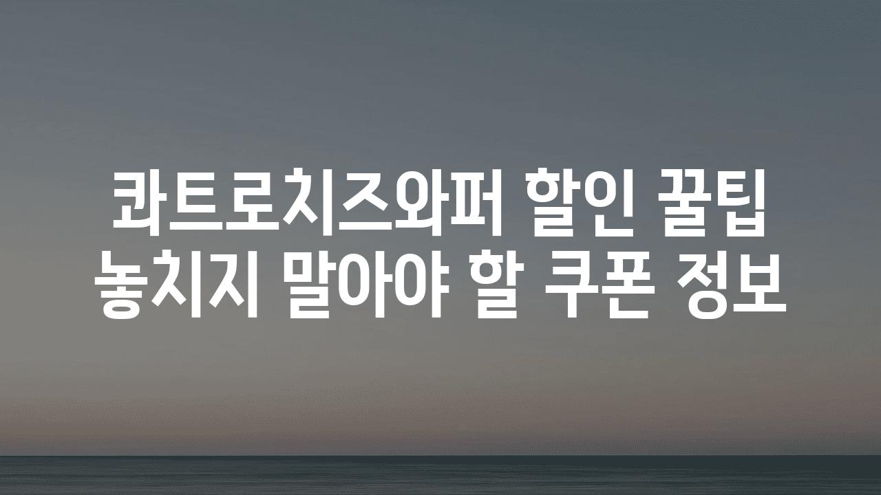 콰트로치즈와퍼 할인 꿀팁 놓치지 말아야 할 쿠폰 정보