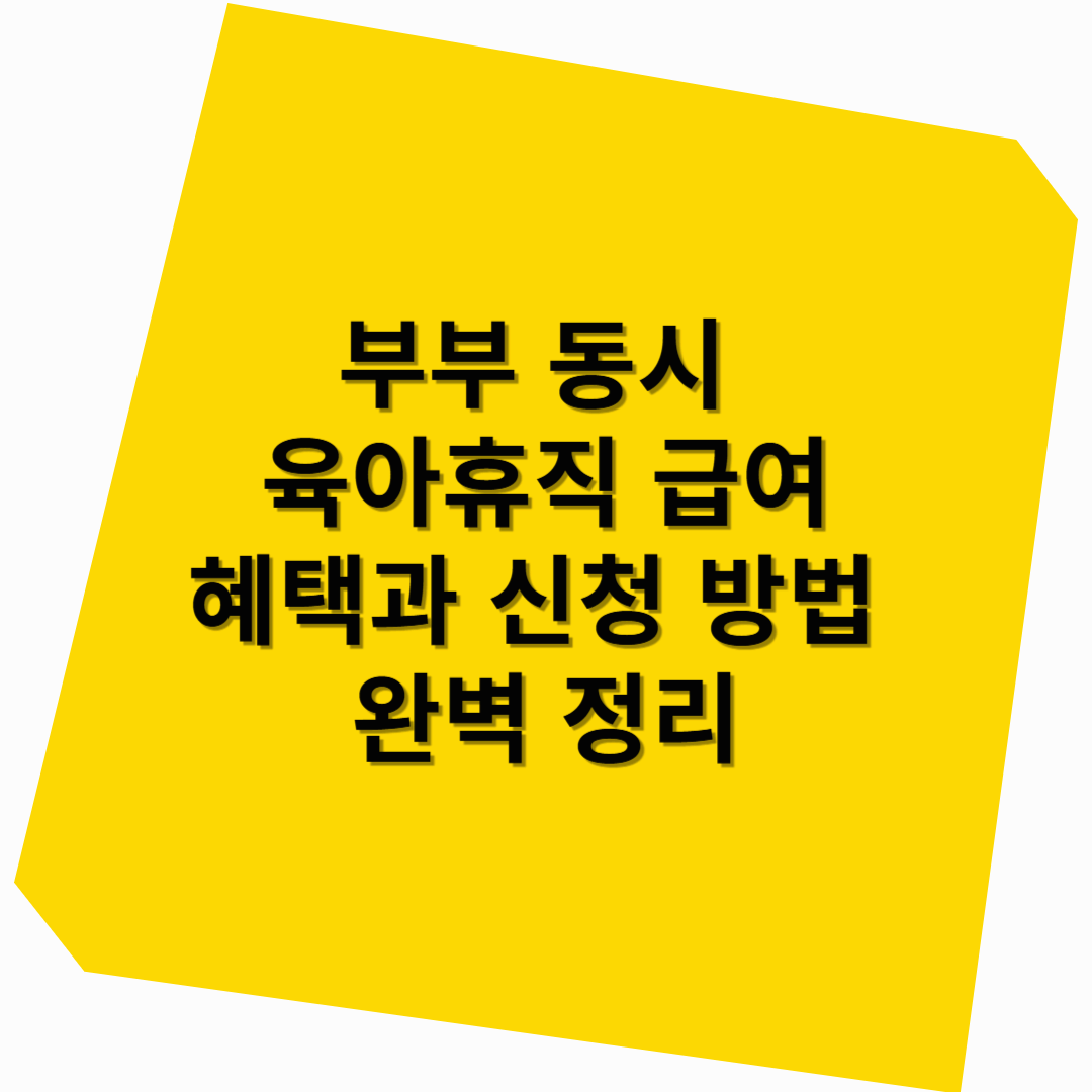 부부 동시 육아휴직 급여: 혜택과 신청 방법 완벽 정리