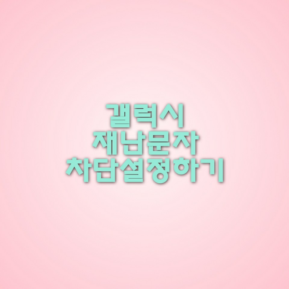  갤럭시 재난문자 차단 설정하고 잠시 신경끄기