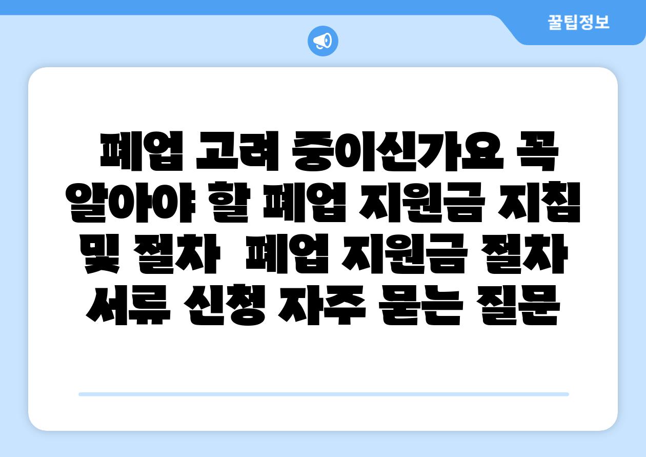 폐업 비교하고 계시나요 꼭 알아야 할 폐업 지원금 방법 및 절차 폐업 지원금 절차 서류 신청 자주 묻는 질문