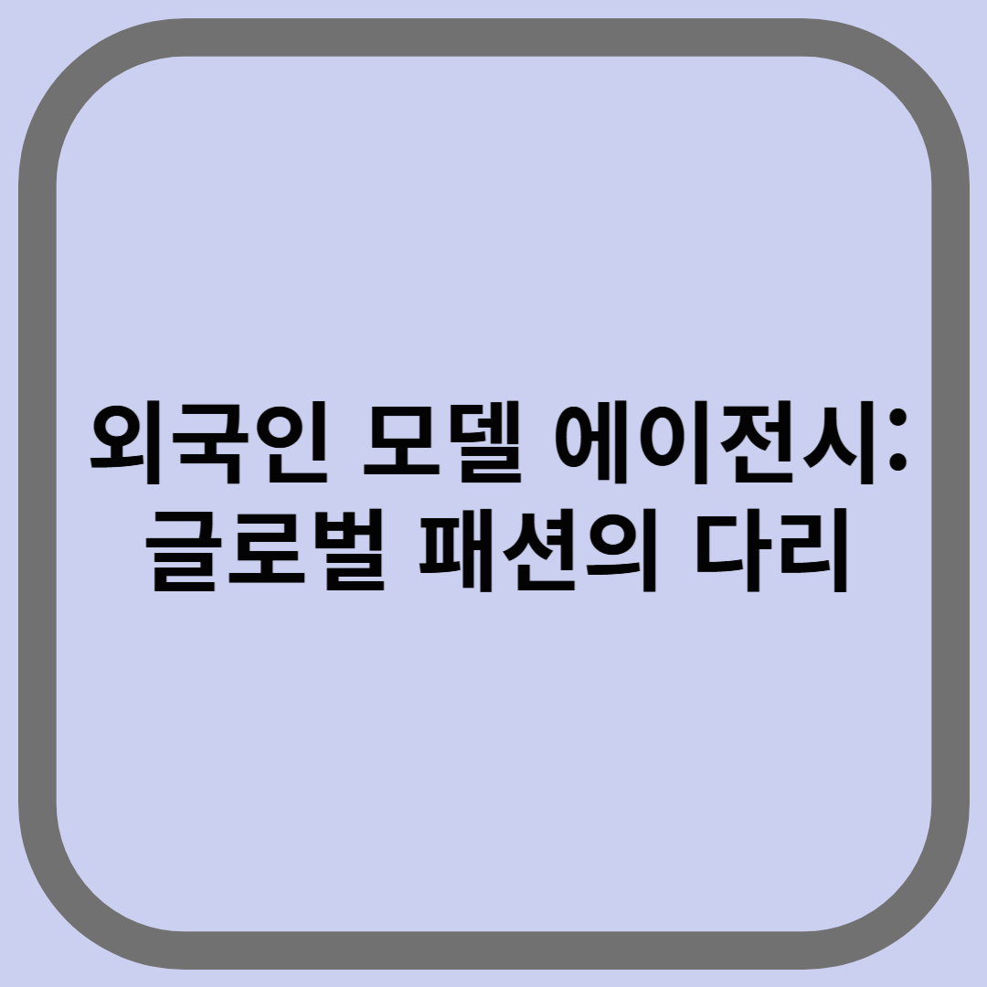 외국인 모델 에이전시: 글로벌 패션의 다리