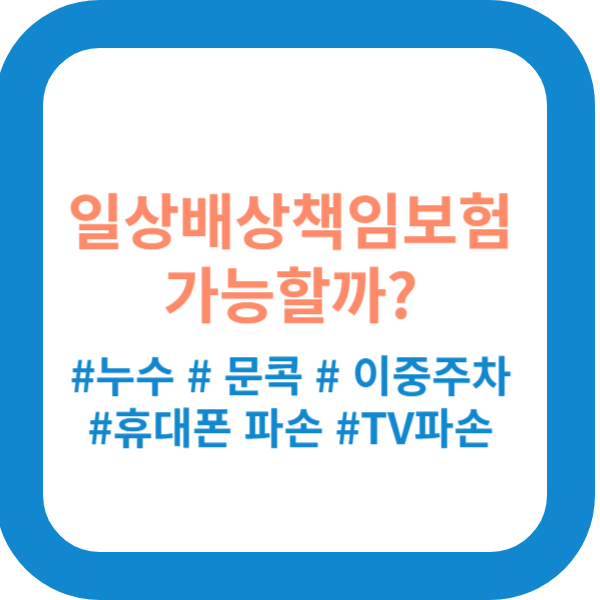 누수&#44; 문콕&#44; 파손&#44; 의료비 등 일상배상책임보험 적용 여부