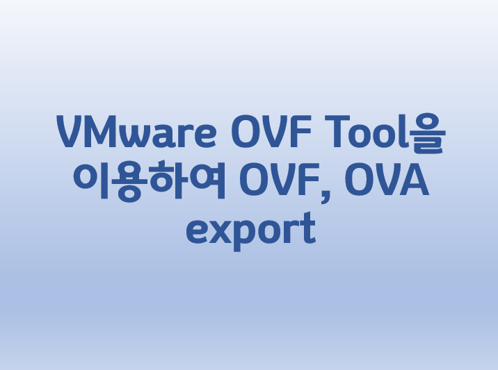  [VMware] VMware OVF Tool을 이용하여 OVF, OVA export