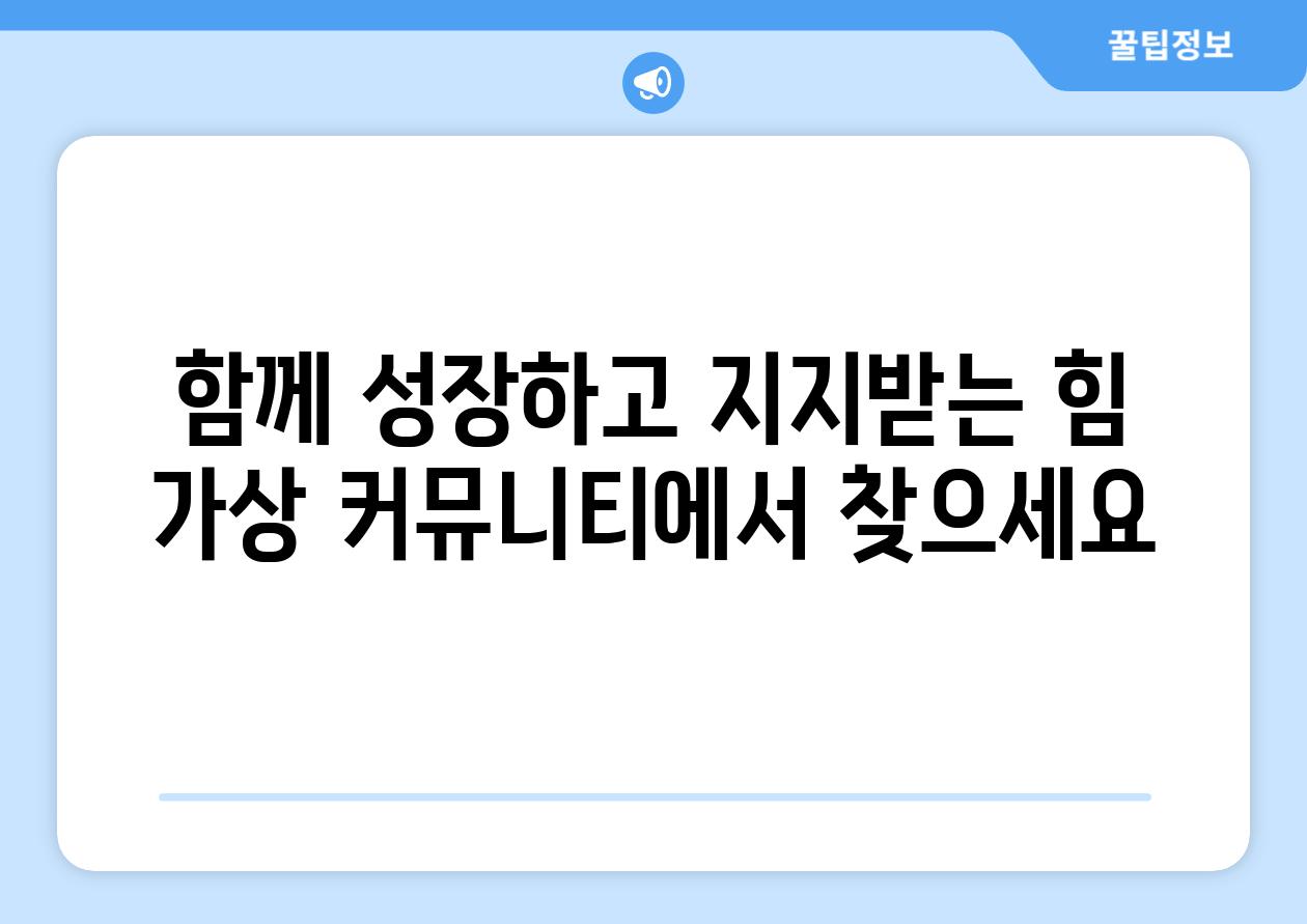 함께 성장하고 지지받는 힘 가상 커뮤니티에서 찾으세요