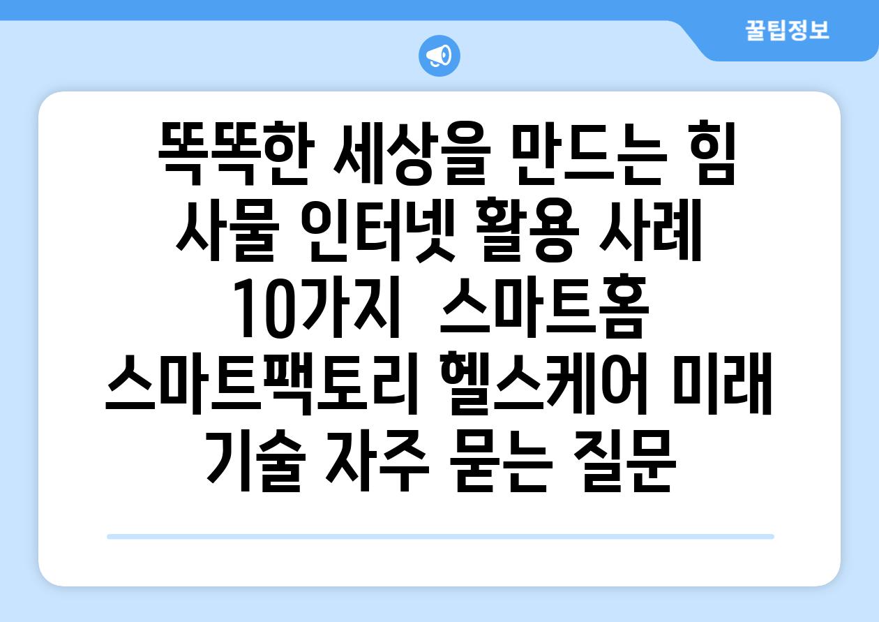  똑똑한 세상을 만드는 힘 사물 인터넷 활용 사례 10가지  스마트홈 스마트팩토리 헬스케어 미래 기술 자주 묻는 질문