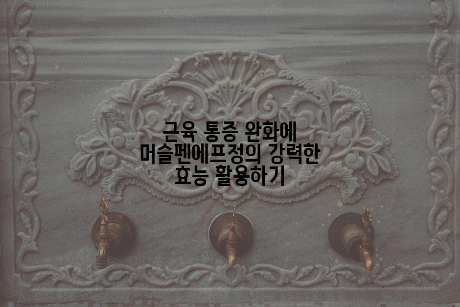 근육 통증 완화에 머슬펜에프정의 강력한 효능 활용하기