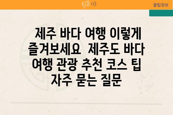  제주 바다 여행 이렇게 즐겨보세요  제주도 바다 여행 관광 추천 코스 팁 자주 묻는 질문