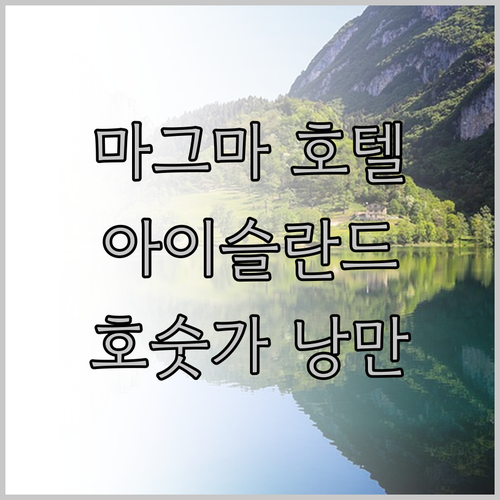 마그마 호텔.. 아이슬란드 남부 호숫