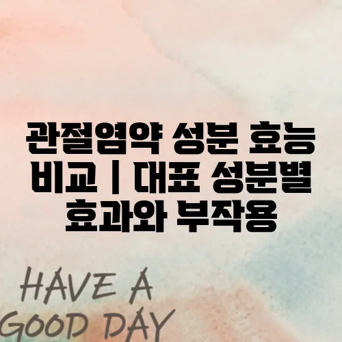 관절염약 성분 효능 비교｜대표 성분별 효과와 부작용