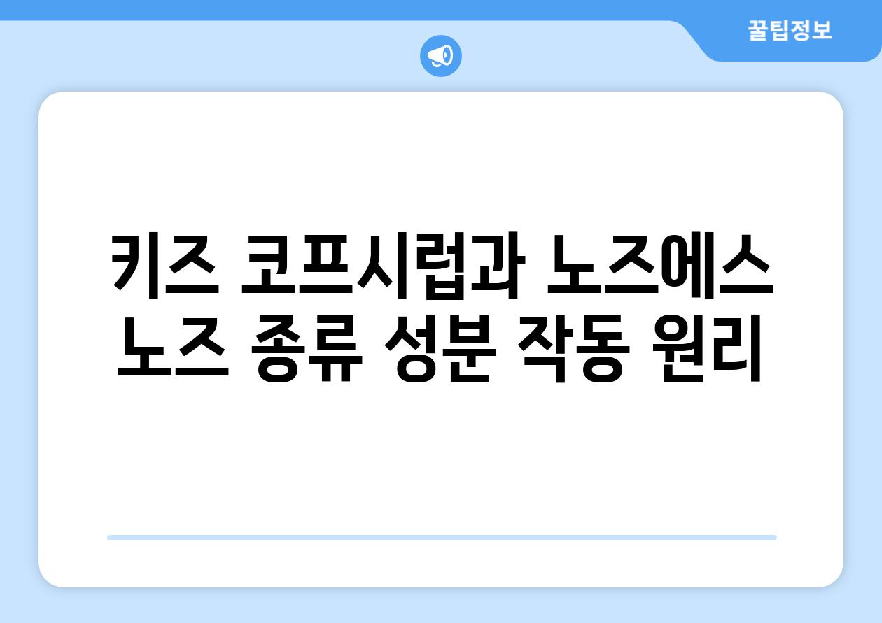 키즈 코프시럽과 노즈에스 노즈 종류 성분 작동 원리