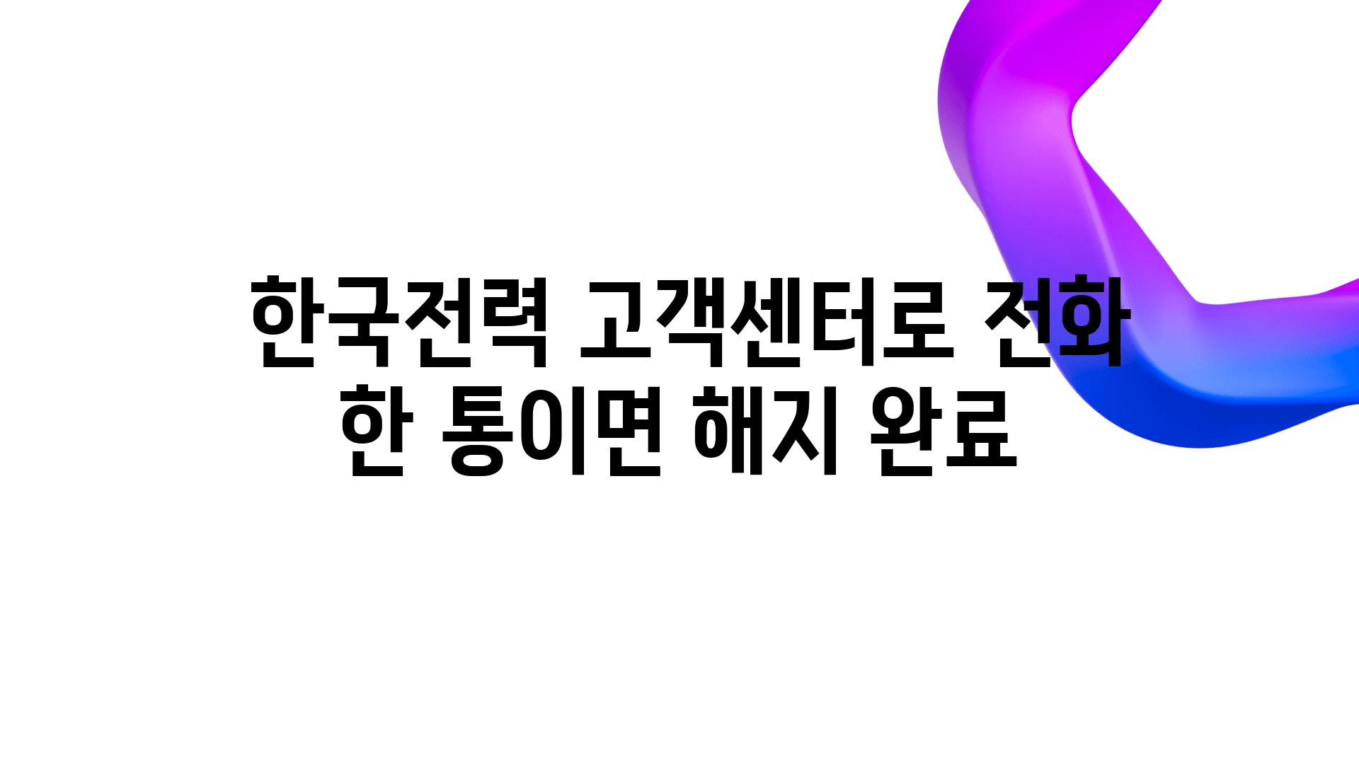  한국전력 고객센터로 📞전화 한 통이면 해지 완료