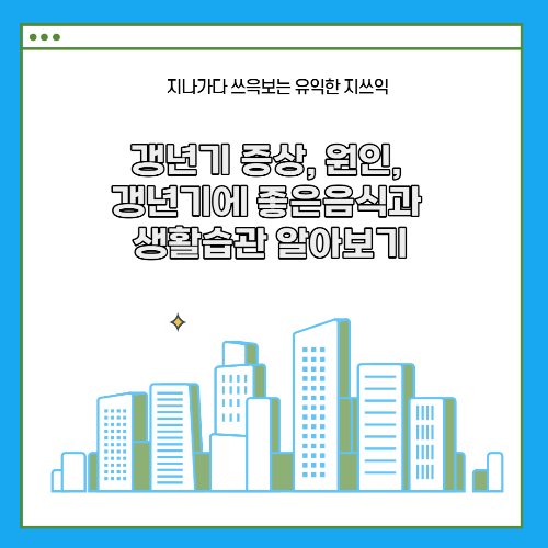  갱년기 증상, 원인, 갱년기에 좋은음식과 생활습관 알아보기