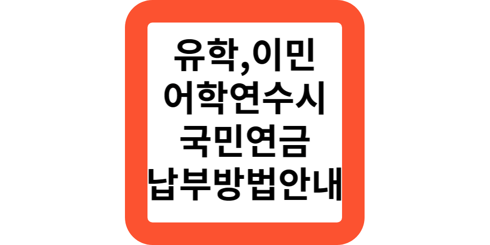  2024 유학,어학연수,해외체류시 국민연금 납부하나요?국적포기나 이민가는경우에는?