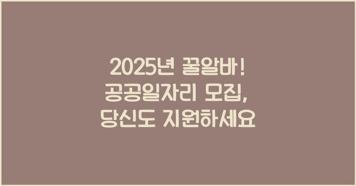 2025년 꿀알바! 청년, 중년, 노인 공공일자리 모집 시작! 서두르세요