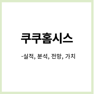  쿠쿠홈시스- 23년 성장, PER 4-5배 가치주 (주가 전망, 분석, 실적)