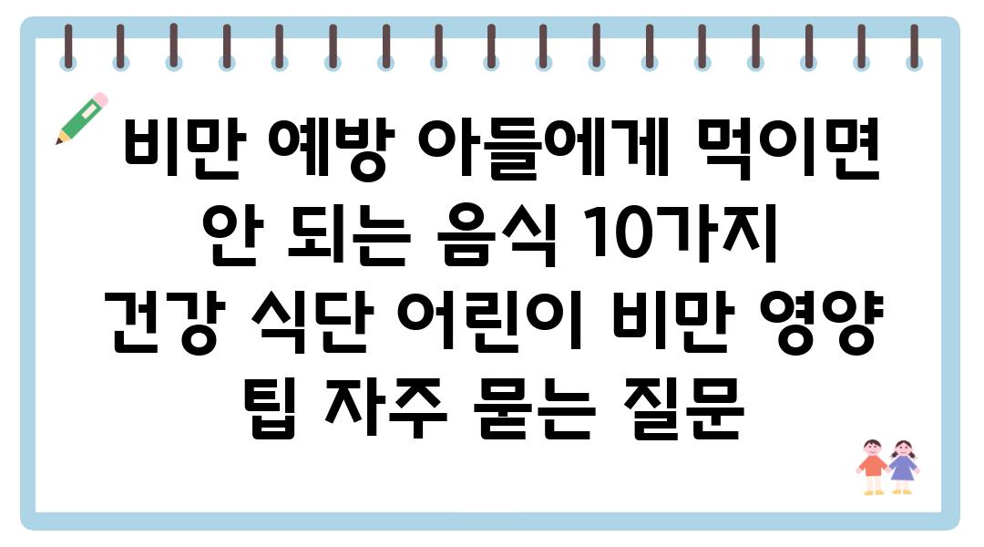  비만 예방 아들에게 먹이면 안 되는 음식 10가지  건강 식단 어린이 비만 영양 팁 자주 묻는 질문