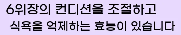  6위장의 컨디션을 조절하고 식욕을 억제하는 효능이 있습니다