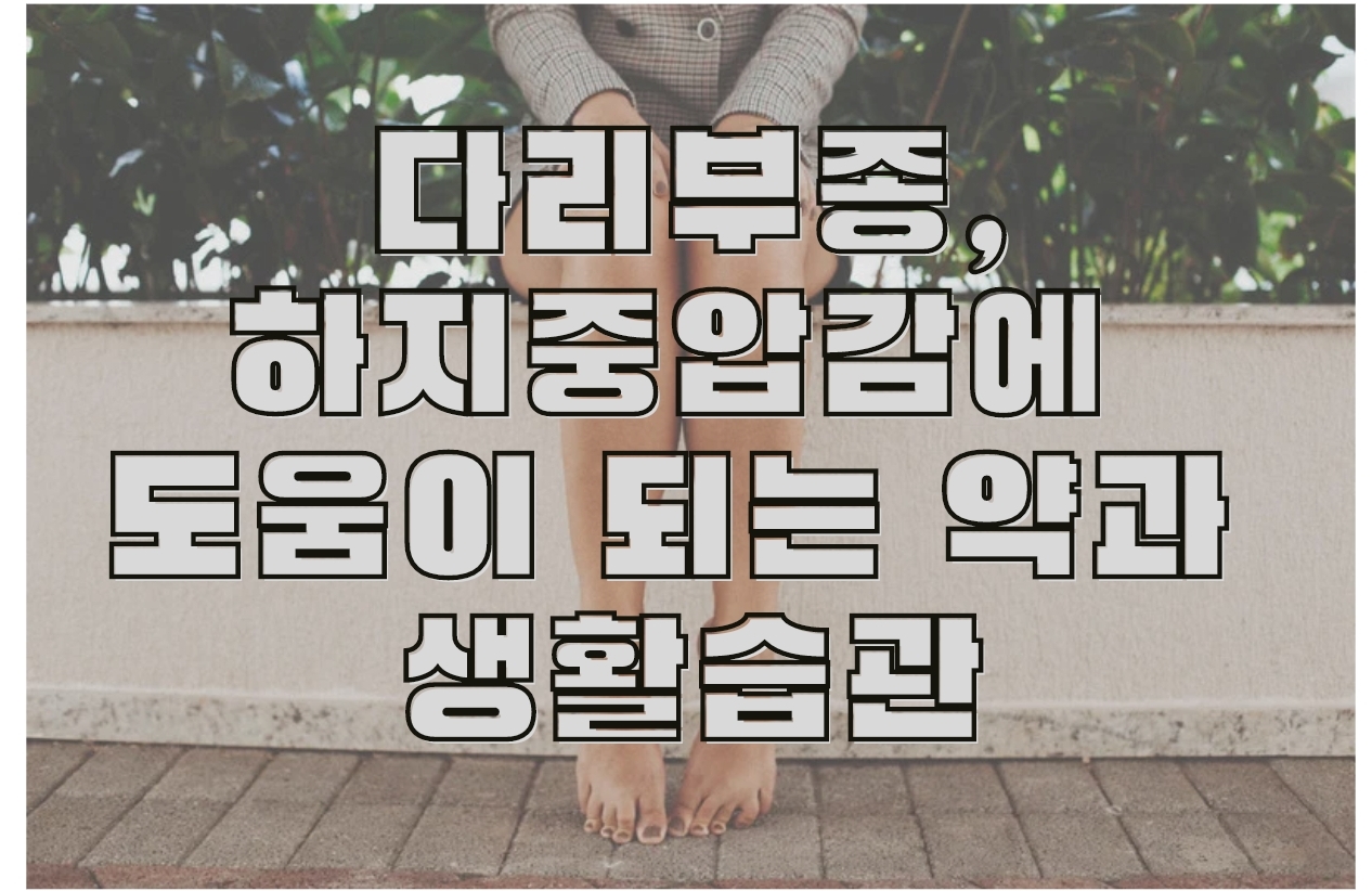  다리붓기, 하체부종 종아리 통증에 좋은 약과 다리부종을 위한 생활습관 개선