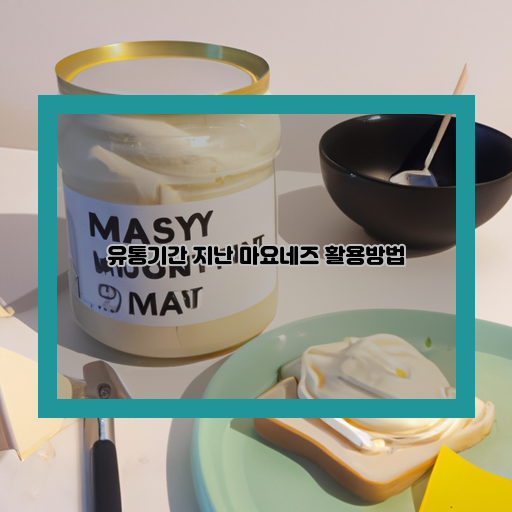  마요네즈 유통기한 지났어도 버릴 필요 없어! 효율적인 활용방법 5가지