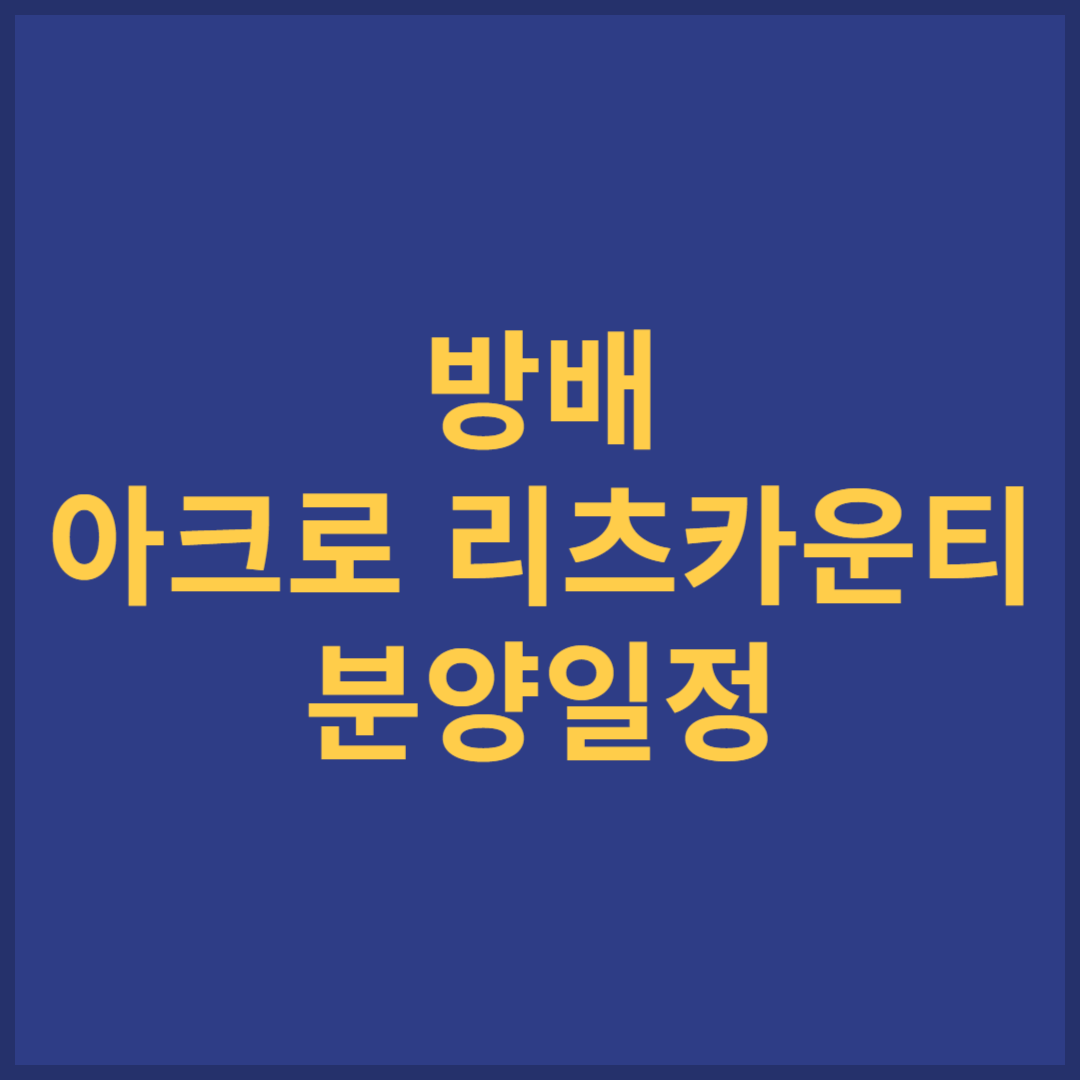 방배 아크로 리츠카운티 분양일정 및 신청방법