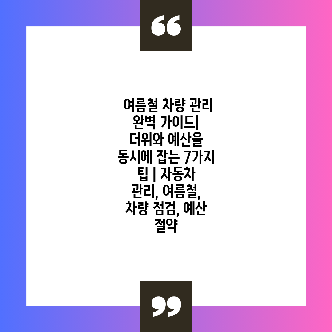  여름철 차량 관리 완벽 가이드 더위와 예산을 동시에 