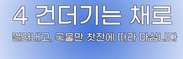  4 건더기는 채로 걸러내고, 국물만 찻잔에 따라 마십니다
