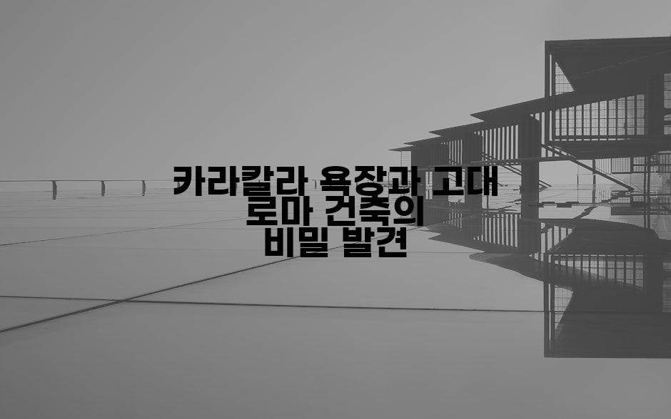 카라칼라 욕장과 고대 로마 건축의 비밀 발견
