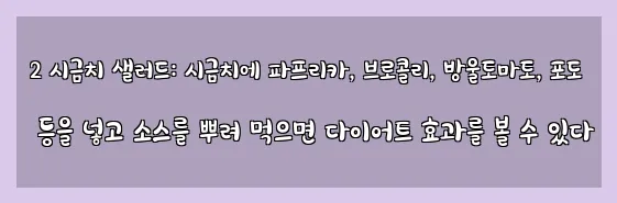  2 시금치 샐러드: 시금치에 파프리카, 브로콜리, 방울토마토, 포도 등을 넣고 소스를 뿌려 먹으면 다이어트 효과를 볼 수 있다