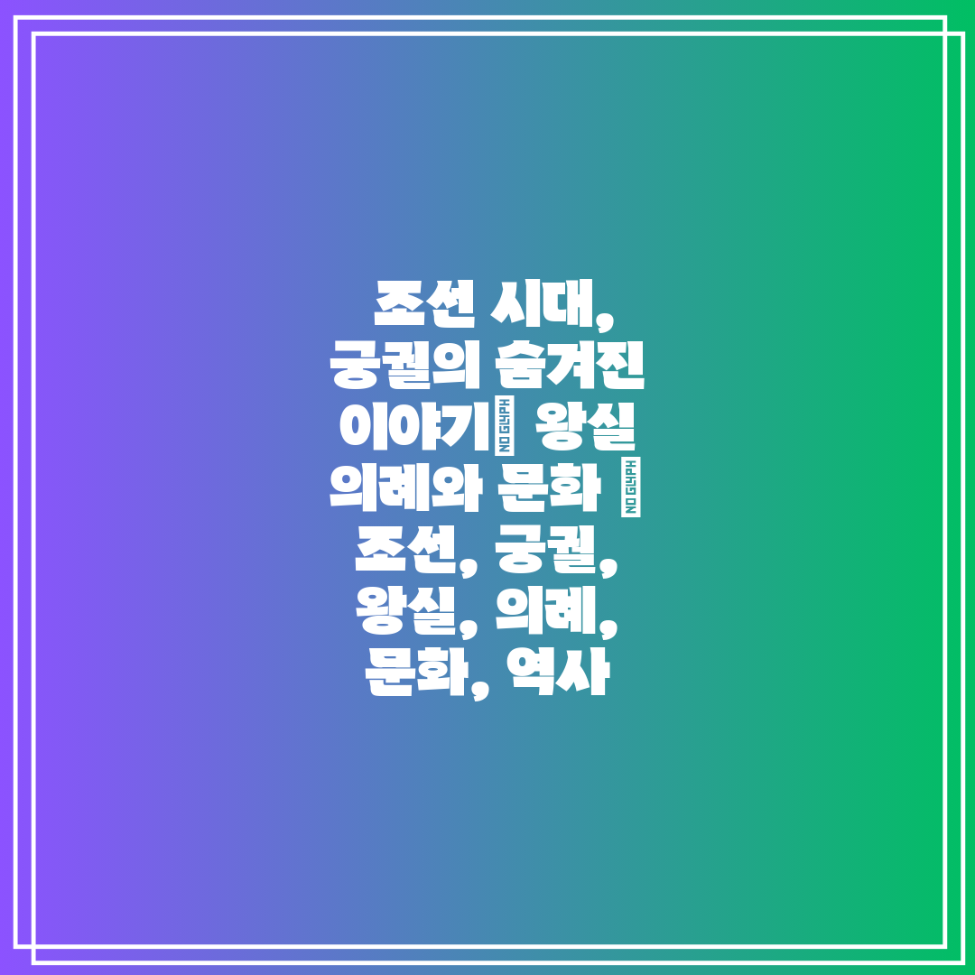  조선 시대, 궁궐의 숨겨진 이야기 왕실 의례와 문화 