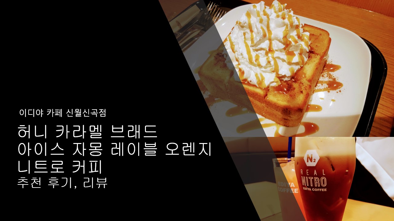  허니 카라멜 브래드와 아이스 자몽 레이블 오렌지와 니트로 커피 먹고 남기는 추천 후기, 리뷰 / 이디야 카페 신월신곡시장점 영업시간, 메뉴, 가격 정보