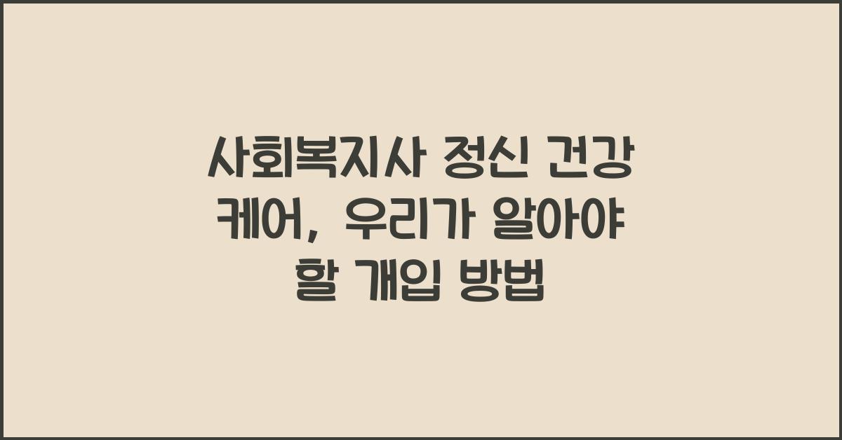 사회복지사 정신 건강 케어: 정신 건강을 위한 사회복지사의 개입 방법