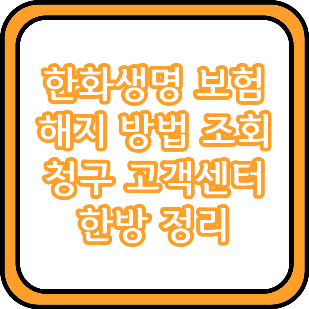  한화생명 보험 해지 방법 조회 청구 고객센터까지 한방 정리