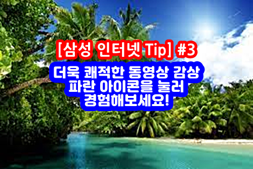  [삼성 인터넷 Tip] #3 더욱 쾌적한 동영상 감상, 파란 아이콘을 눌러 경험해보세요!