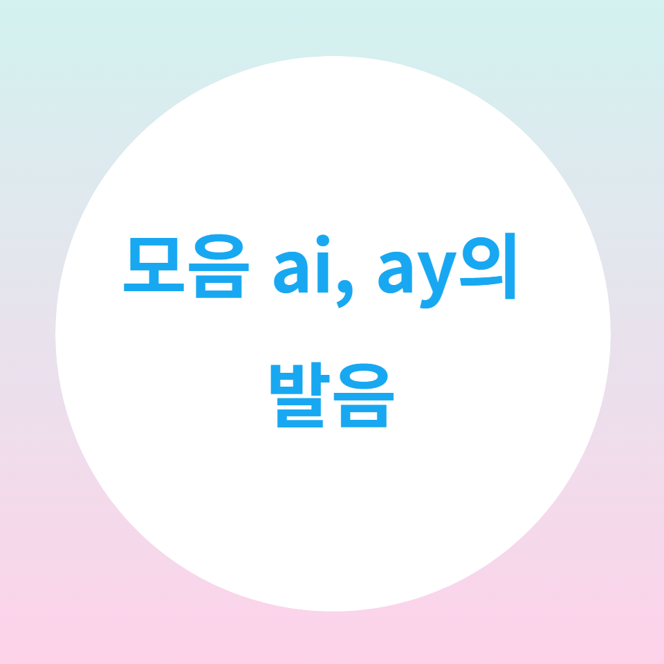 [블로그] 영어의 모음(vowel) ai, ay의 발음을 알아보자