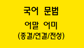  [국어 문법] 어말 어미(종결/연결/전성) 종류와 예시