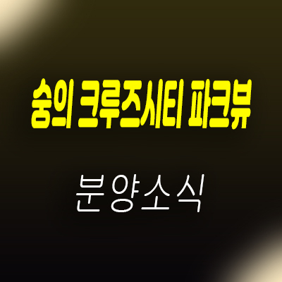  숭의 크루즈시티 파크뷰 지역주택조합 미추홀구 숭의동 아파트 공급 및 분양가 , 모델하우스 위치 안내