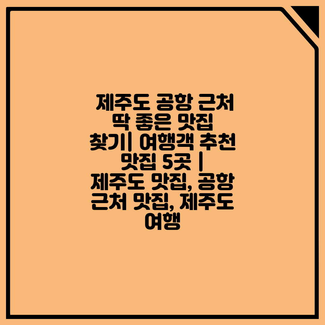  제주도 공항 근처 딱 좋은 맛집 찾기 여행객 추천 맛