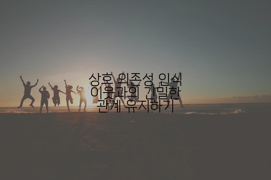 상호 의존성 인식 이웃과의 긴밀한 관계 유지하기