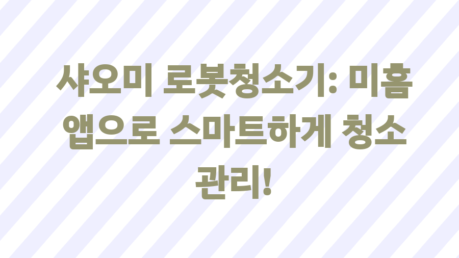 로봇청소기 예약 청소? 이젠 똑똑하게 청소하세요! - 샤오미 로봇청소기: 미홈 앱으로 스마트하게 청소 관리! 로봇청소기 예약 청소? 이젠 똑똑하게 청소하세요! - 샤오미 로봇청소기: 미홈 앱으로 스마트하게 청소 관리!