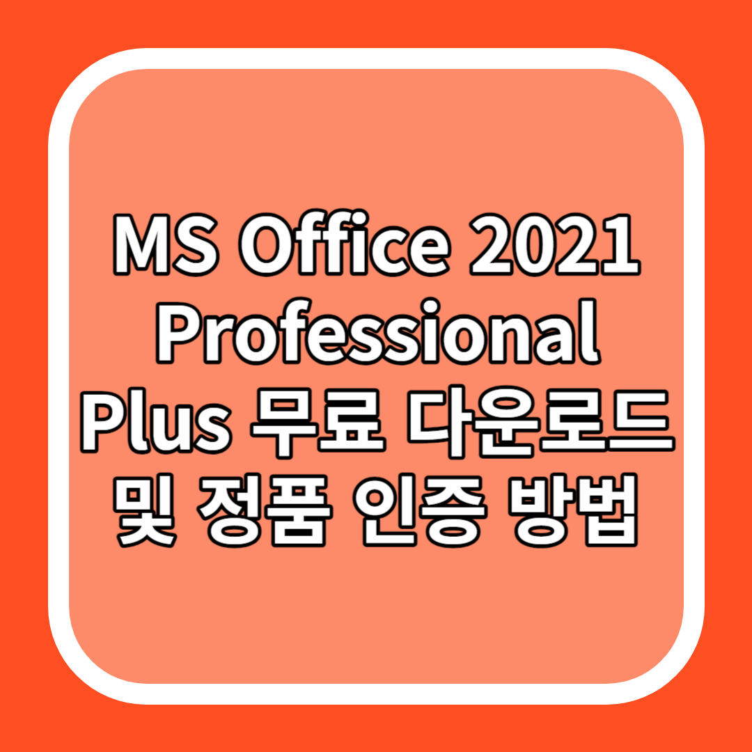 MS Office 2021 Professional Plus 무료 다운로드 및 정품 인증 방법