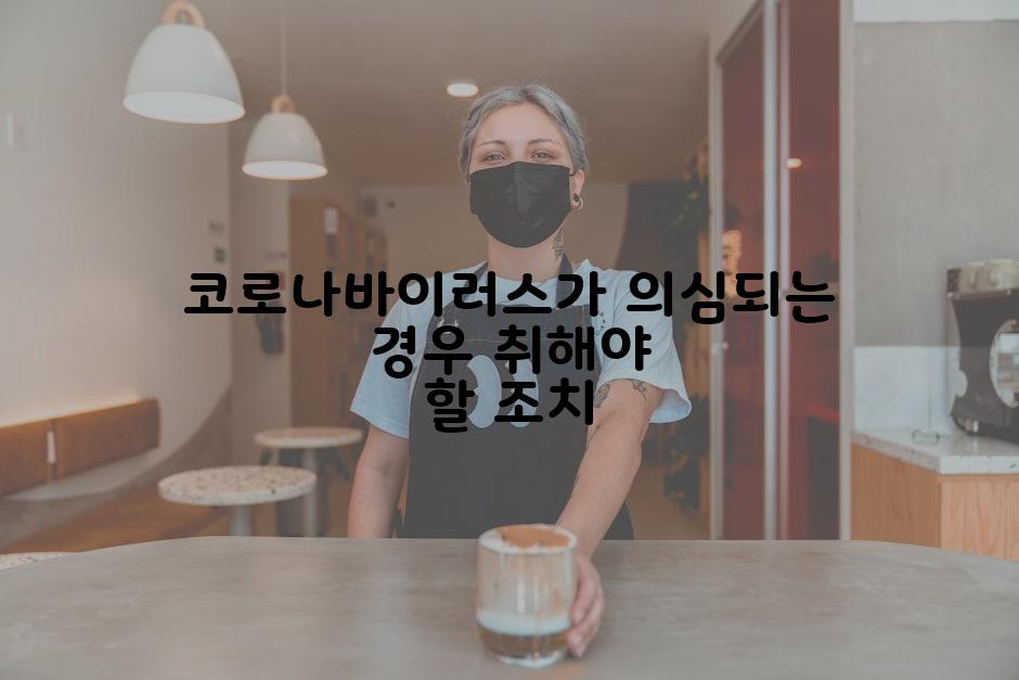 코로나바이러스가 의심되는 경우 취해야 할 조치