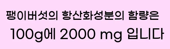  팽이버섯의 항산화성분의 함량은 100g에 2,000 mg 입니다.