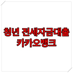  청년 전세 자금 대출 추천: 카카오뱅크 전월세보증금 대출