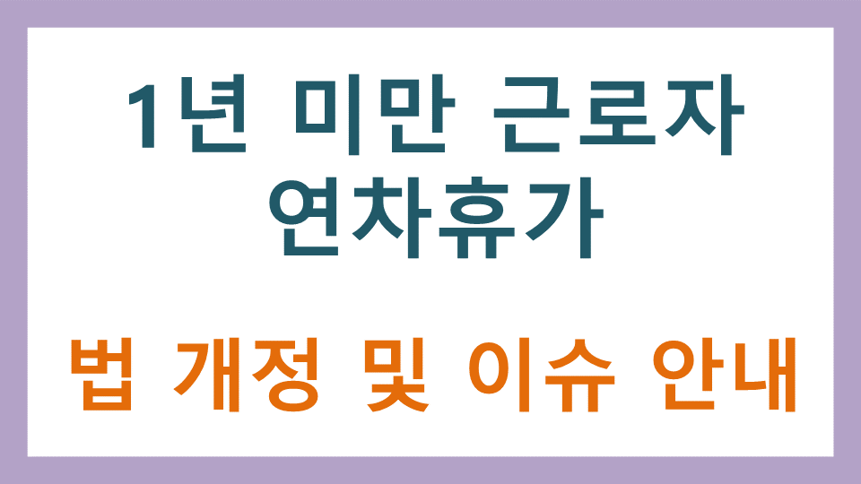  1년 미만 근로자 연차휴가 법 개정 및 이슈 안내