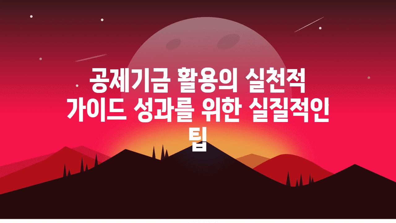 공제기금 활용의 실천적 설명서 성과를 위한 실질적인 팁