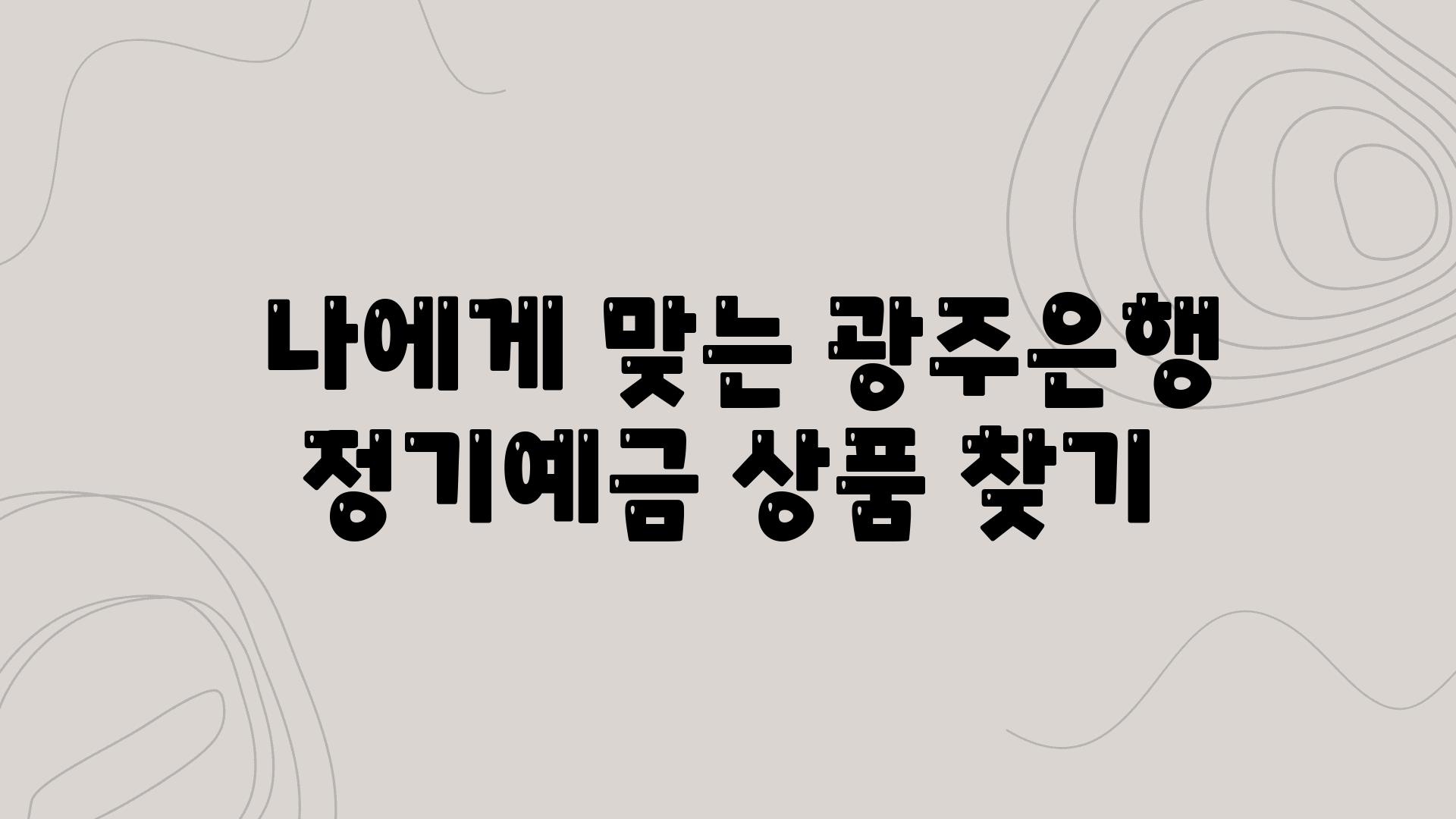  나에게 맞는 광주은행 정기예금 제품 찾기