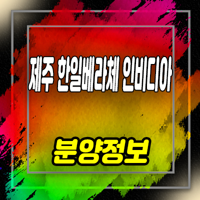  제주 한일베라체 인비디아 테라스하우스 모델하우스 분양가 잔여세대 문의