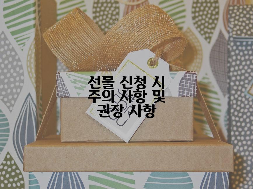 선물 신청 시 주의 사항 및 권장 사항